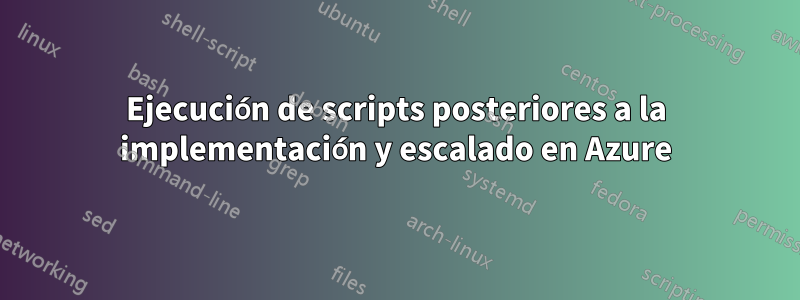 Ejecución de scripts posteriores a la implementación y escalado en Azure