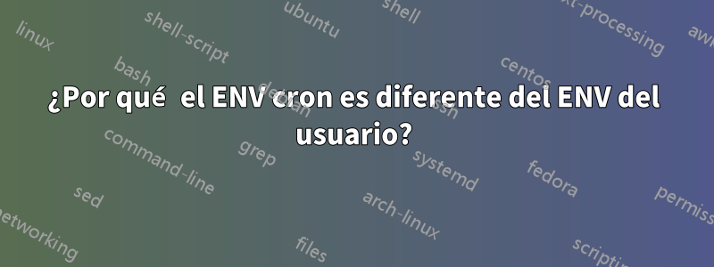 ¿Por qué el ENV cron es diferente del ENV del usuario?