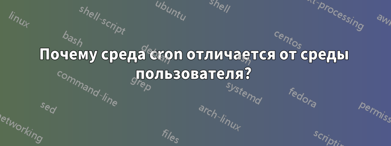 Почему среда cron отличается от среды пользователя?
