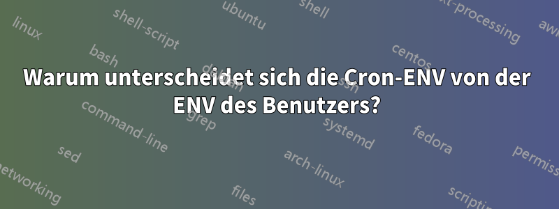 Warum unterscheidet sich die Cron-ENV von der ENV des Benutzers?