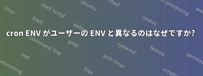 cron ENV がユーザーの ENV と異なるのはなぜですか?