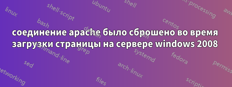 соединение apache было сброшено во время загрузки страницы на сервере windows 2008