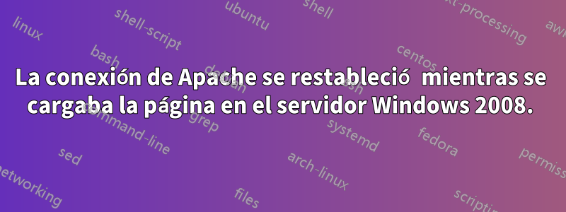 La conexión de Apache se restableció mientras se cargaba la página en el servidor Windows 2008.