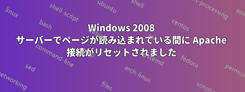 Windows 2008 サーバーでページが読み込まれている間に Apache 接続がリセットされました