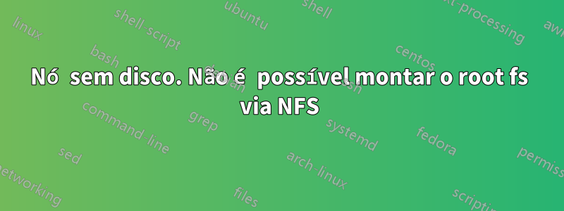 Nó sem disco. Não é possível montar o root fs via NFS