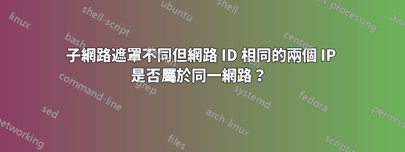 子網路遮罩不同但網路 ID 相同的兩個 IP 是否屬於同一網路？ 