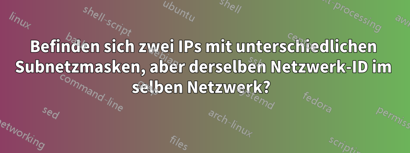 Befinden sich zwei IPs mit unterschiedlichen Subnetzmasken, aber derselben Netzwerk-ID im selben Netzwerk? 