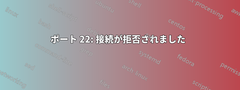 ポート 22: 接続が拒否されました 
