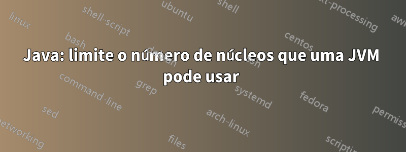 Java: limite o número de núcleos que uma JVM pode usar