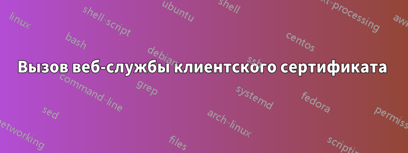 Вызов веб-службы клиентского сертификата