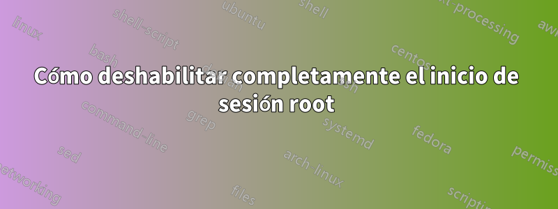 Cómo deshabilitar completamente el inicio de sesión root