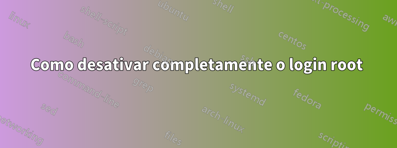 Como desativar completamente o login root