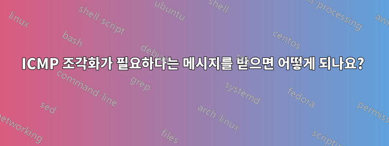 ICMP 조각화가 필요하다는 메시지를 받으면 어떻게 되나요?