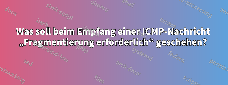 Was soll beim Empfang einer ICMP-Nachricht „Fragmentierung erforderlich“ geschehen?