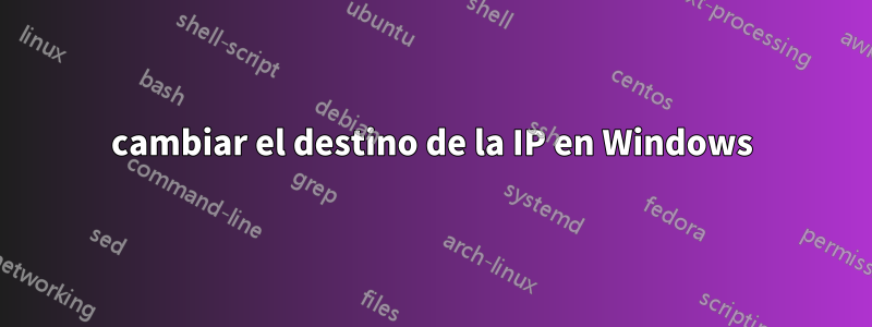 cambiar el destino de la IP en Windows