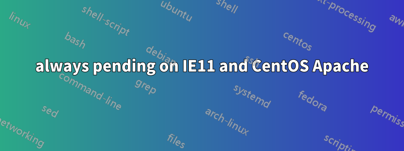  always pending on IE11 and CentOS Apache