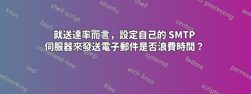 就送達率而言，設定自己的 SMTP 伺服器來發送電子郵件是否浪費時間？