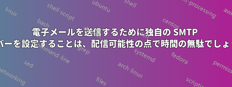 電子メールを送信するために独自の SMTP サーバーを設定することは、配信可能性の点で時間の無駄でしょうか?