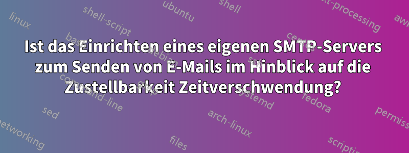 Ist das Einrichten eines eigenen SMTP-Servers zum Senden von E-Mails im Hinblick auf die Zustellbarkeit Zeitverschwendung?