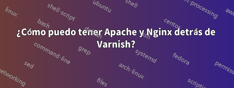 ¿Cómo puedo tener Apache y Nginx detrás de Varnish?