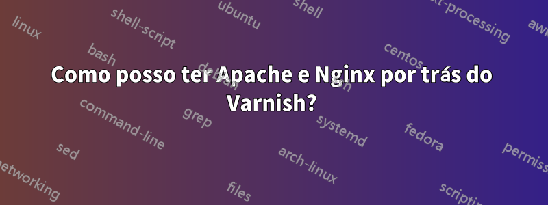 Como posso ter Apache e Nginx por trás do Varnish?