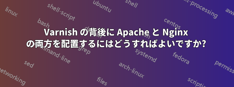 Varnish の背後に Apache と Nginx の両方を配置するにはどうすればよいですか?