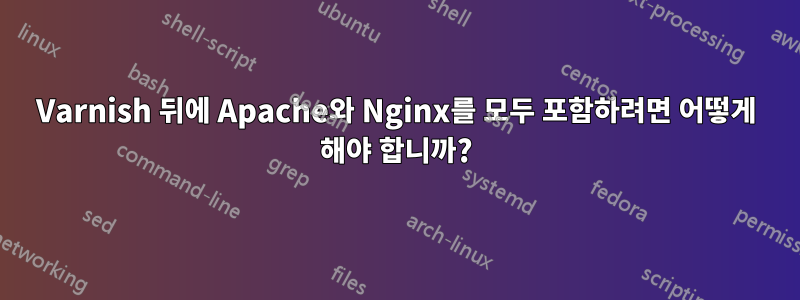 Varnish 뒤에 Apache와 Nginx를 모두 포함하려면 어떻게 해야 합니까?
