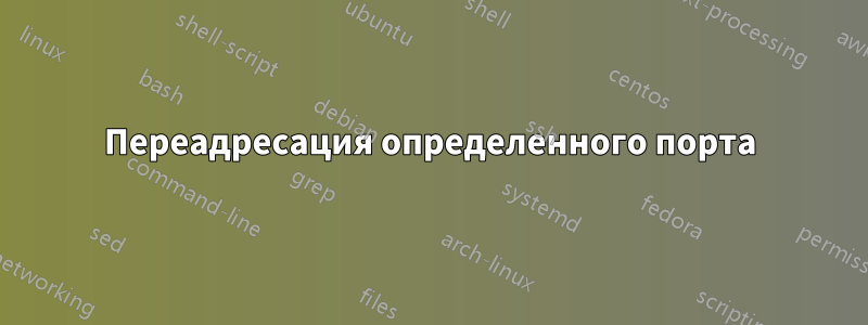 Переадресация определенного порта