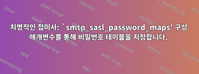 치명적인 접미사: `smtp_sasl_password_maps' 구성 매개변수를 통해 비밀번호 테이블을 지정합니다.