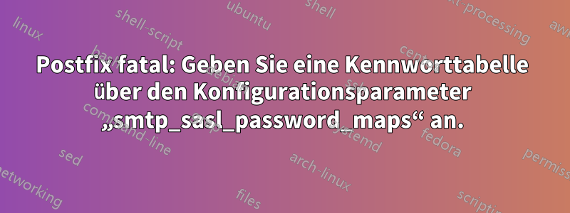 Postfix fatal: Geben Sie eine Kennworttabelle über den Konfigurationsparameter „smtp_sasl_password_maps“ an.