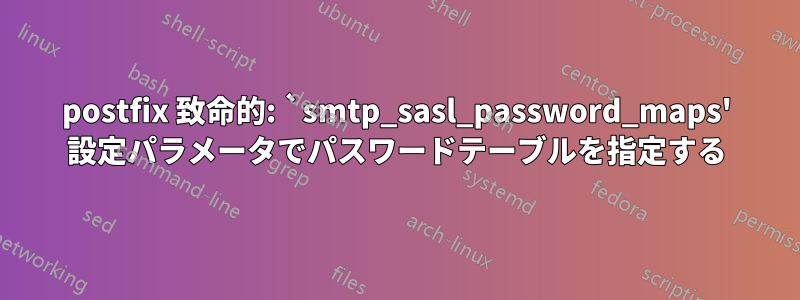 postfix 致命的: `smtp_sasl_password_maps' 設定パラメータでパスワードテーブルを指定する