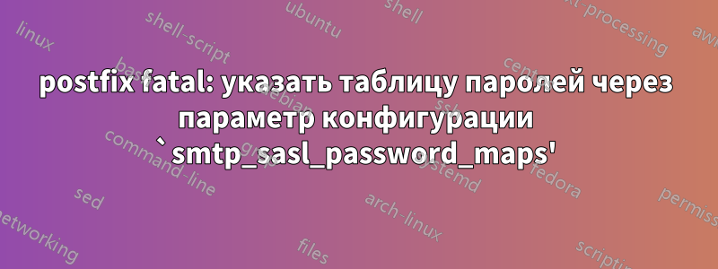 postfix fatal: указать таблицу паролей через параметр конфигурации `smtp_sasl_password_maps'