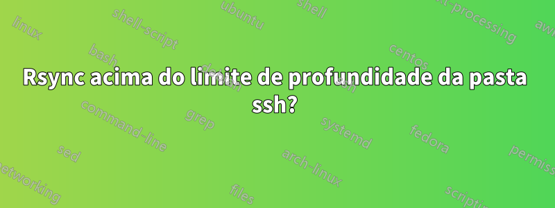 Rsync acima do limite de profundidade da pasta ssh?