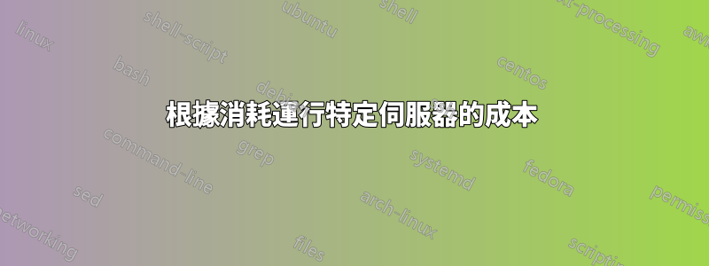 根據消耗運行特定伺服器的成本