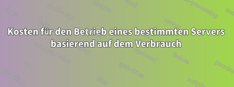 Kosten für den Betrieb eines bestimmten Servers basierend auf dem Verbrauch