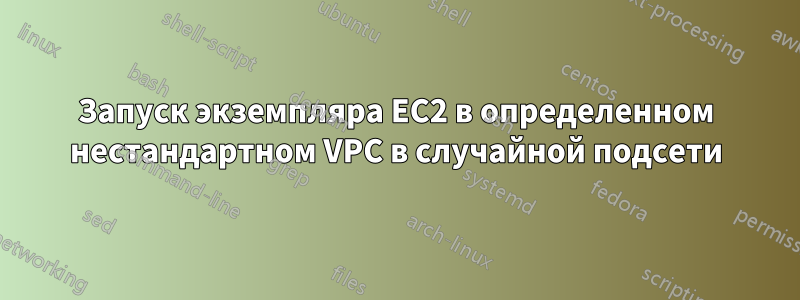 Запуск экземпляра EC2 в определенном нестандартном VPC в случайной подсети