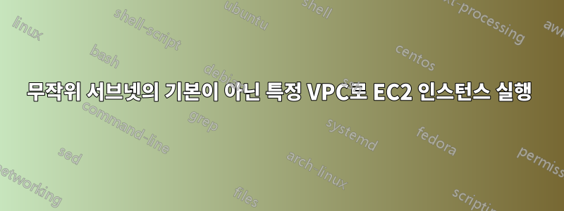 무작위 서브넷의 기본이 아닌 특정 VPC로 EC2 인스턴스 실행