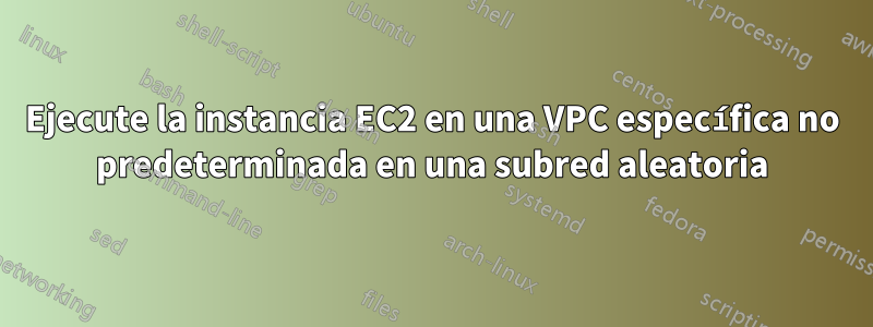 Ejecute la instancia EC2 en una VPC específica no predeterminada en una subred aleatoria