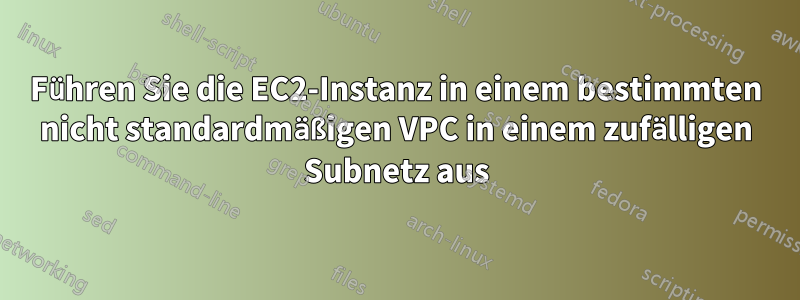 Führen Sie die EC2-Instanz in einem bestimmten nicht standardmäßigen VPC in einem zufälligen Subnetz aus