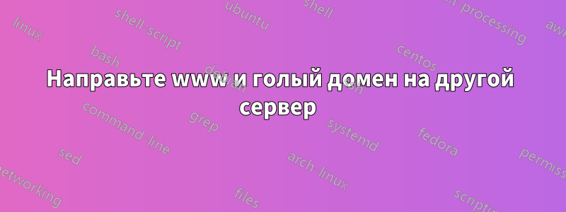 Направьте www и голый домен на другой сервер 