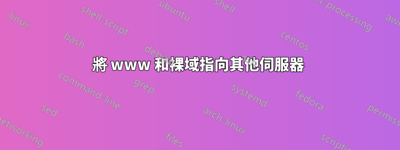 將 www 和裸域指向其他伺服器