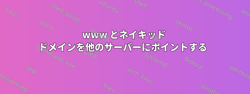 www とネイキッド ドメインを他のサーバーにポイントする 