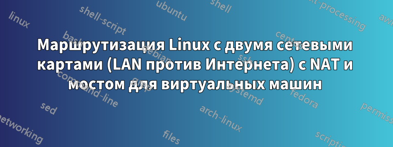 Маршрутизация Linux с двумя сетевыми картами (LAN против Интернета) с NAT и мостом для виртуальных машин