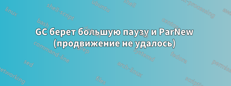GC берет большую паузу и ParNew (продвижение не удалось)
