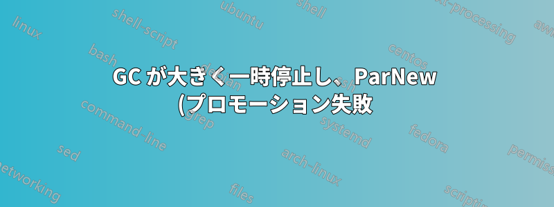 GC が大きく一時停止し、ParNew (プロモーション失敗)