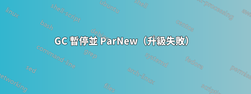 GC 暫停並 ParNew（升級失敗）