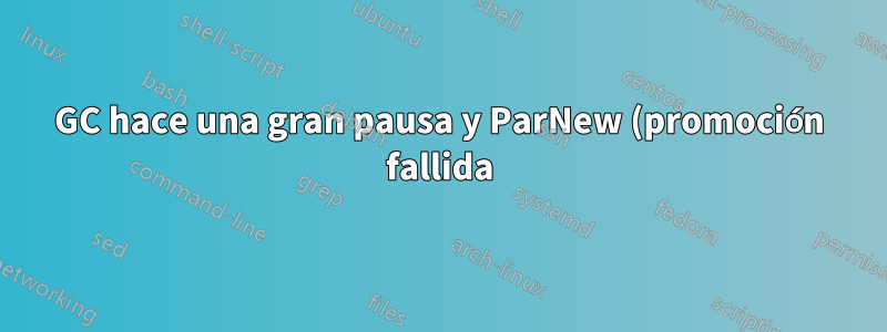 GC hace una gran pausa y ParNew (promoción fallida)