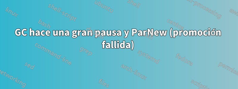 GC hace una gran pausa y ParNew (promoción fallida)