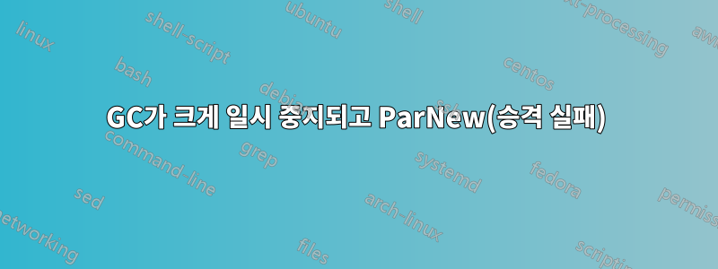 GC가 크게 일시 중지되고 ParNew(승격 실패)