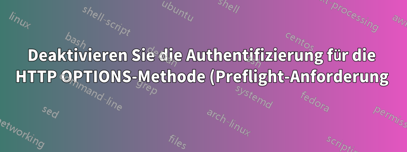 Deaktivieren Sie die Authentifizierung für die HTTP OPTIONS-Methode (Preflight-Anforderung) in Nginx